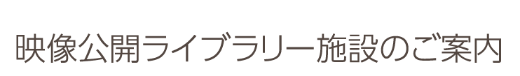 映像ライブラリー施設のご案内